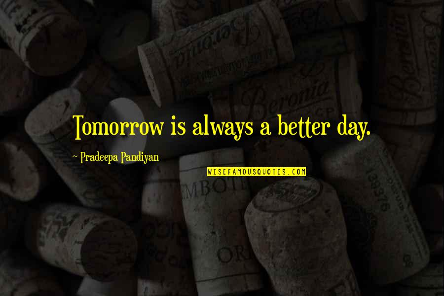 Living Life Day By Day Quotes By Pradeepa Pandiyan: Tomorrow is always a better day.