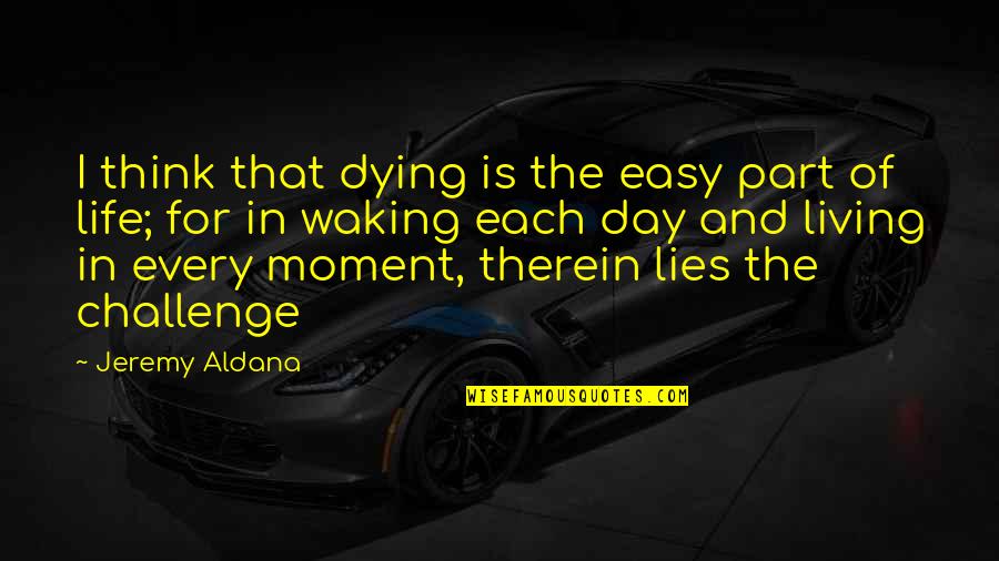 Living Life Every Moment Quotes By Jeremy Aldana: I think that dying is the easy part