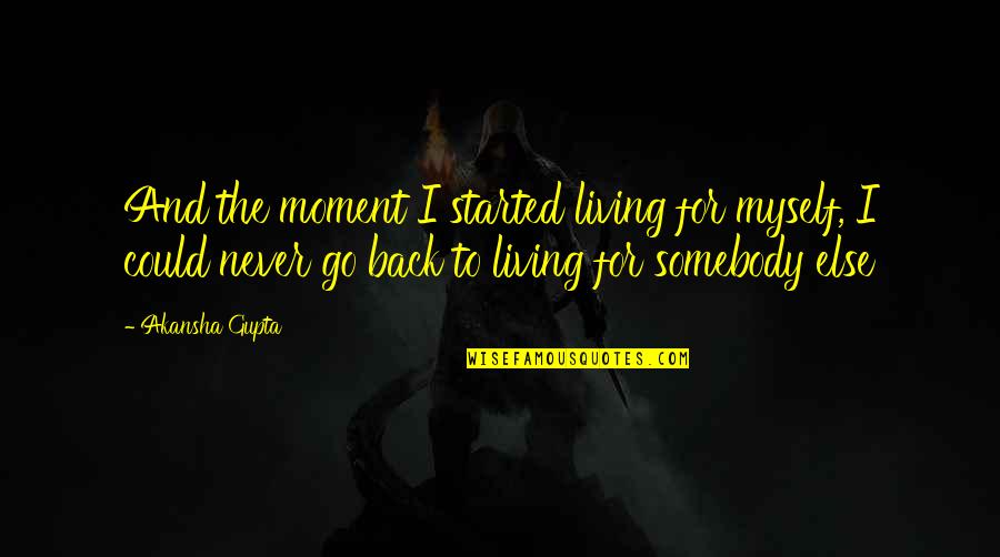 Living Life For Myself Quotes By Akansha Gupta: And the moment I started living for myself,