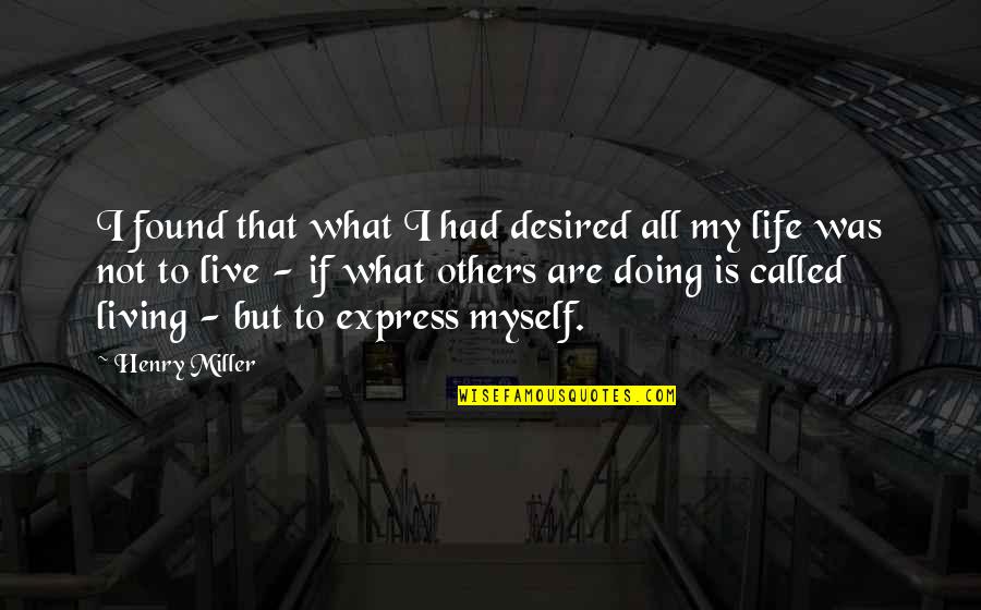 Living Life For Myself Quotes By Henry Miller: I found that what I had desired all