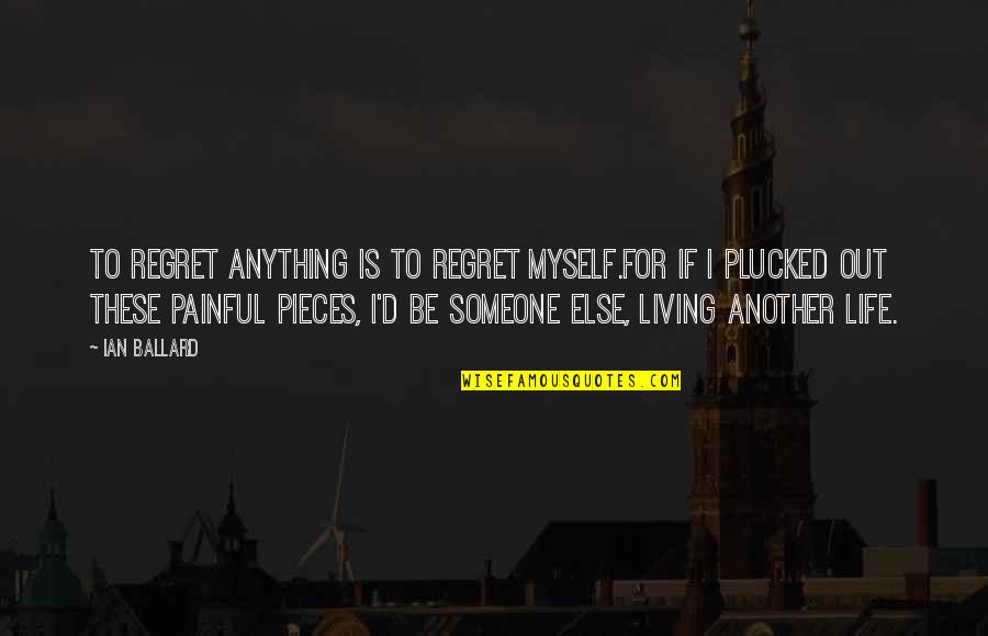 Living Life For Myself Quotes By Ian Ballard: To regret anything is to regret myself.For if