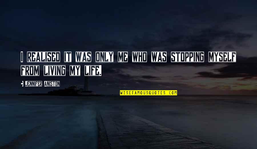 Living Life For Myself Quotes By Jennifer Aniston: I realised it was only me who was Living Life For Myself Quotes By Jennifer Aniston: I realised it was only me who was
