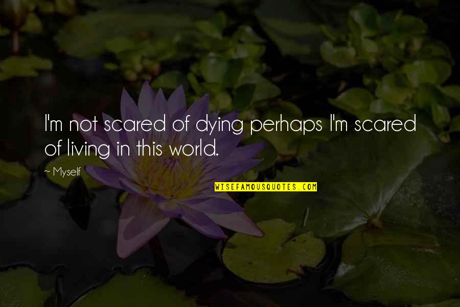Living Life For Myself Quotes By Myself: I'm not scared of dying perhaps I'm scared Living Life For Myself Quotes By Myself: I'm not scared of dying perhaps I'm scared