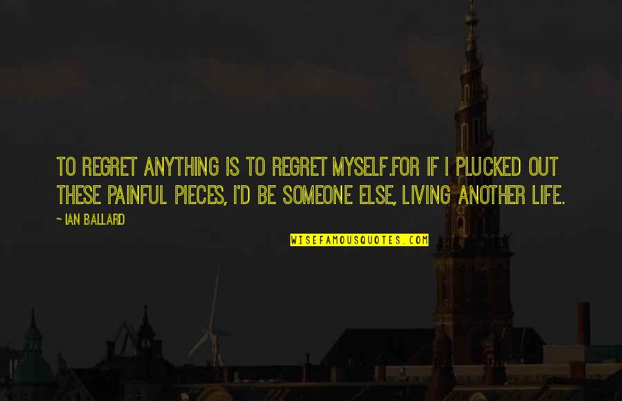 Living Life For Someone Else Quotes By Ian Ballard: To regret anything is to regret myself.For if