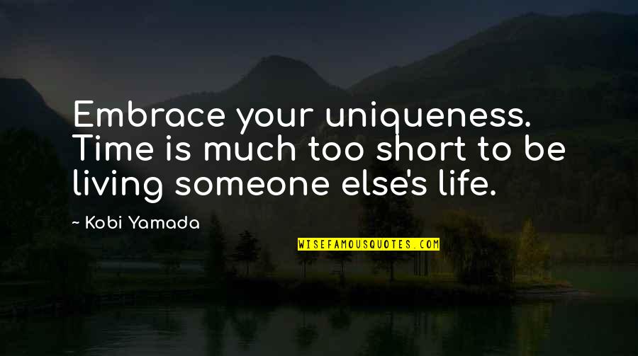 Living Life For Someone Else Quotes By Kobi Yamada: Embrace your uniqueness. Time is much too short