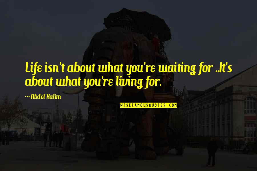 Living Life For You Quotes By Abdel Halim: Life isn't about what you're waiting for ..It's