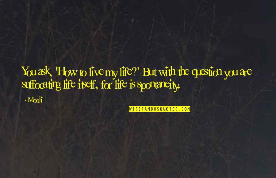 Living Life For You Quotes By Mooji: You ask, 'How to live my life?' But