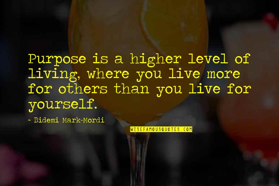 Living Life For Yourself Not Others Quotes By Bidemi Mark-Mordi: Purpose is a higher level of living, where