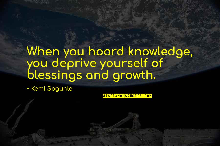 Living Life For Yourself Not Others Quotes By Kemi Sogunle: When you hoard knowledge, you deprive yourself of