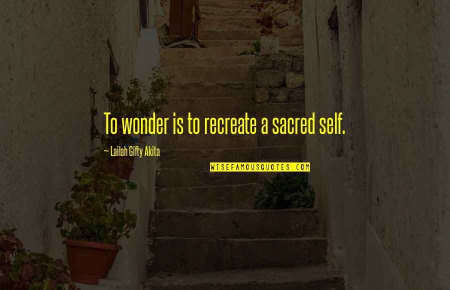 Living Life For Yourself Quotes By Lailah Gifty Akita: To wonder is to recreate a sacred self.