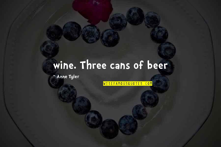 Living Life From Songs Quotes By Anne Tyler: wine. Three cans of beer