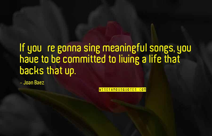 Living Life From Songs Quotes By Joan Baez: If you're gonna sing meaningful songs, you have