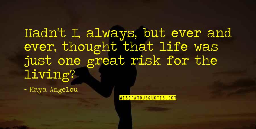 Living Life Great Quotes By Maya Angelou: Hadn't I, always, but ever and ever, thought