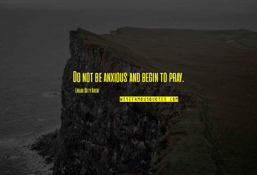 Living Life Happy Quotes By Lailah Gifty Akita: Do not be anxious and begin to pray. Living Life Happy Quotes By Lailah Gifty Akita: Do not be anxious and begin to pray.