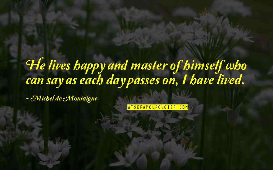 Living Life Happy Quotes By Michel De Montaigne: He lives happy and master of himself who Living Life Happy Quotes By Michel De Montaigne: He lives happy and master of himself who