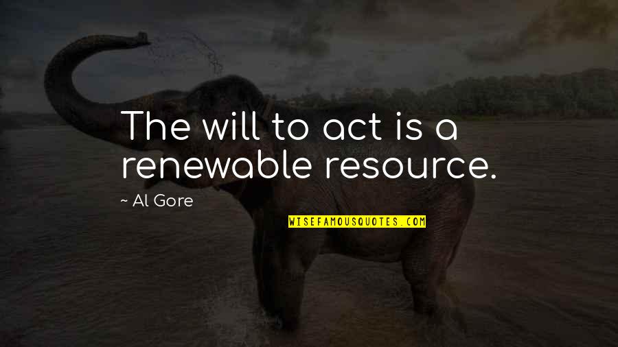 Living Life In Color Quotes By Al Gore: The will to act is a renewable resource.