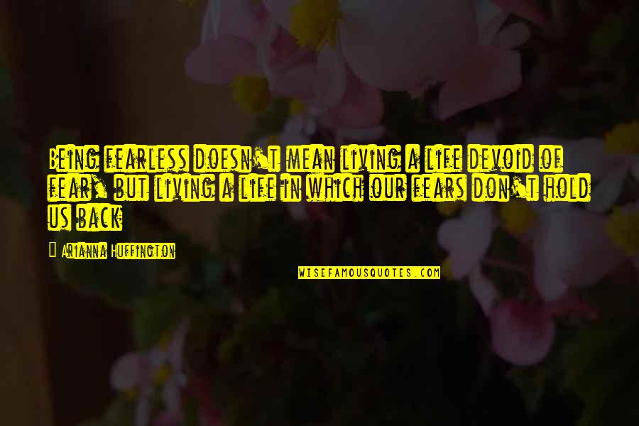 Living Life In Fear Quotes By Arianna Huffington: Being fearless doesn't mean living a life devoid