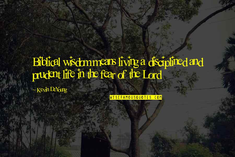 Living Life In Fear Quotes By Kevin DeYoung: Biblical wisdom means living a disciplined and prudent