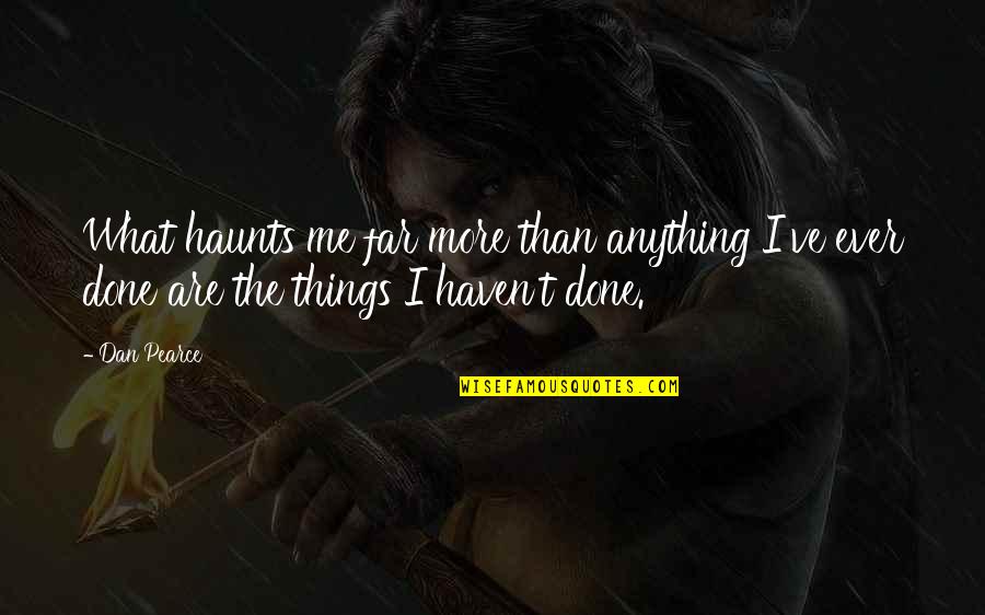 Living Life In The Past Quotes By Dan Pearce: What haunts me far more than anything I've