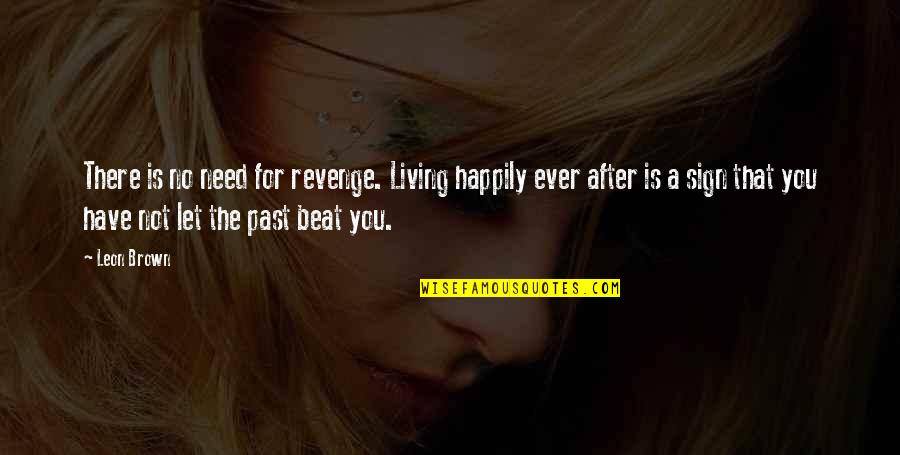 Living Life In The Past Quotes By Leon Brown: There is no need for revenge. Living happily