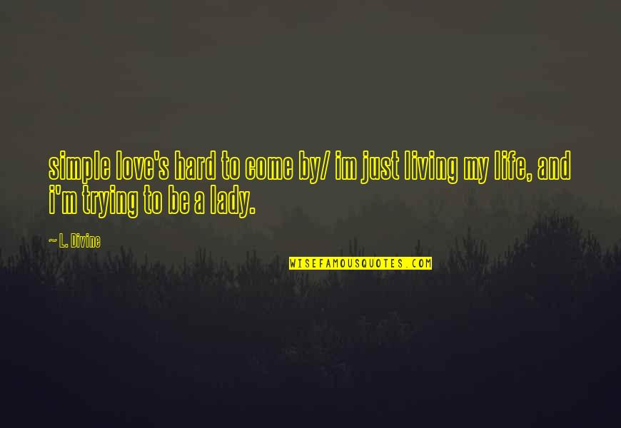 Living Life Love Quotes By L. Divine: simple love's hard to come by/ im just