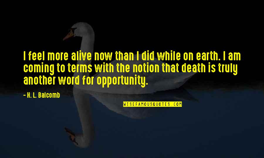 Living Life Now Quotes By H. L. Balcomb: I feel more alive now than I did