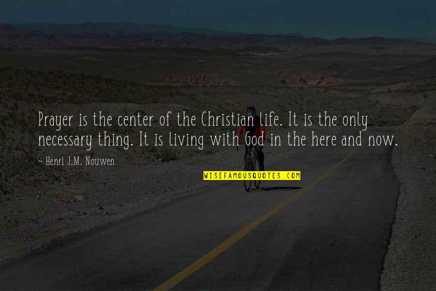 Living Life Now Quotes By Henri J.M. Nouwen: Prayer is the center of the Christian life.