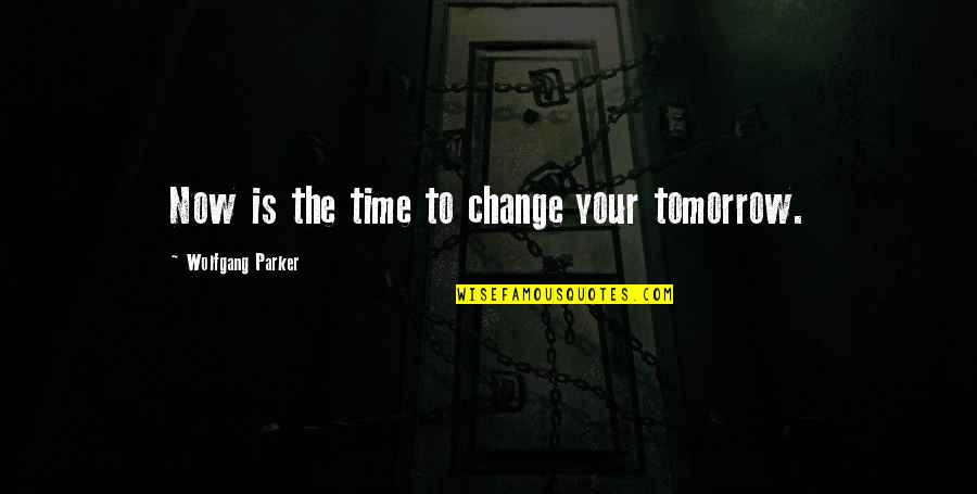 Living Life Now Quotes By Wolfgang Parker: Now is the time to change your tomorrow.