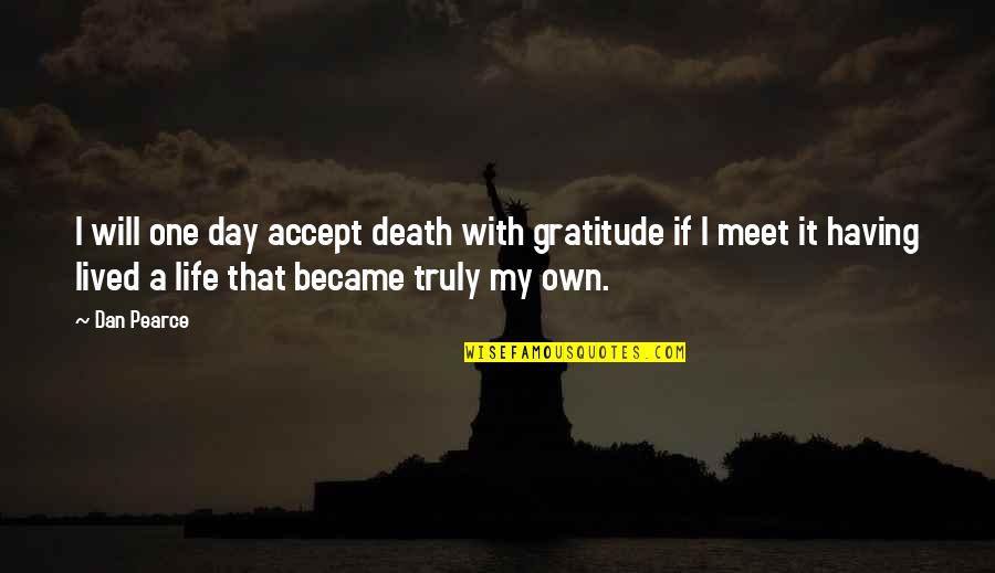 Living Life On My Terms Quotes By Dan Pearce: I will one day accept death with gratitude Living Life On My Terms Quotes By Dan Pearce: I will one day accept death with gratitude