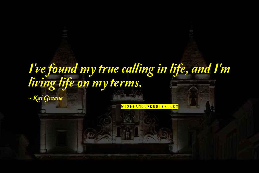 Living Life On My Terms Quotes By Kai Greene: I've found my true calling in life, and