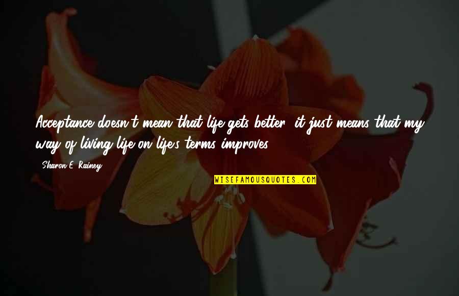Living Life On My Terms Quotes By Sharon E. Rainey: Acceptance doesn't mean that life gets better; it Living Life On My Terms Quotes By Sharon E. Rainey: Acceptance doesn't mean that life gets better; it