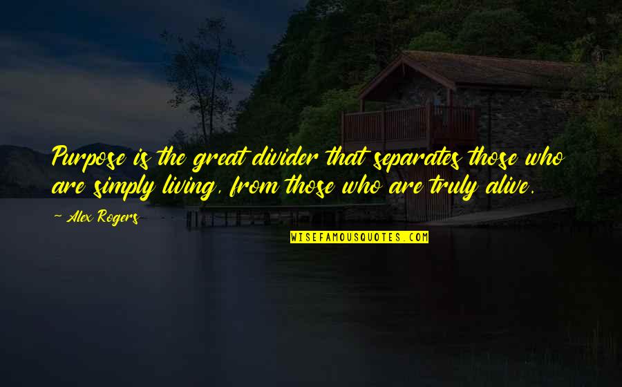 Living Life On Purpose Quotes By Alex Rogers: Purpose is the great divider that separates those