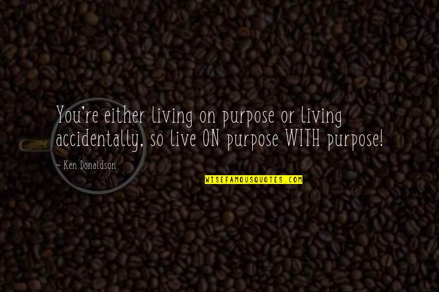 Living Life On Purpose Quotes By Ken Donaldson: You're either living on purpose or living accidentally,