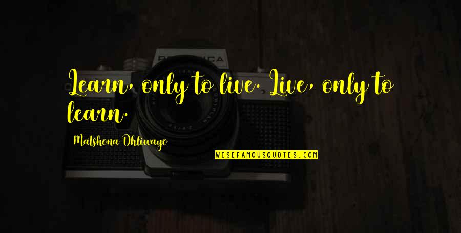 Living Life Quotes And Quotes By Matshona Dhliwayo: Learn, only to live. Live, only to learn.