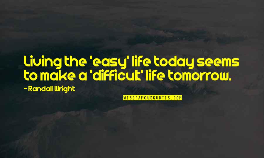 Living Life Quotes By Randall Wright: Living the 'easy' life today seems to make