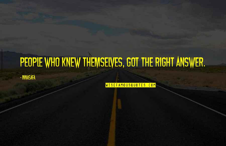 Living Life Right Quotes By Innasafa: People who knew themselves, got the right answer.