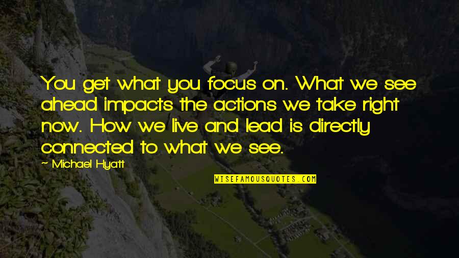 Living Life Right Quotes By Michael Hyatt: You get what you focus on. What we