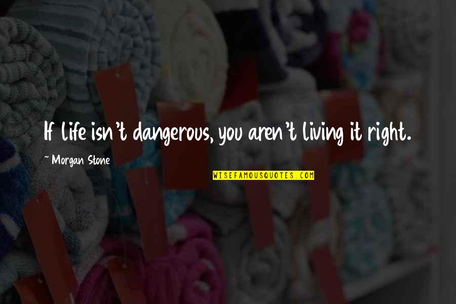 Living Life Right Quotes By Morgan Stone: If life isn't dangerous, you aren't living it