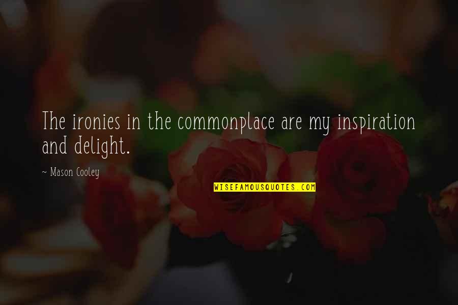 Living Life Scared Quotes By Mason Cooley: The ironies in the commonplace are my inspiration
