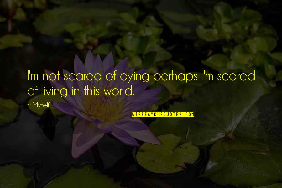 Living Life Scared Quotes By Myself: I'm not scared of dying perhaps I'm scared