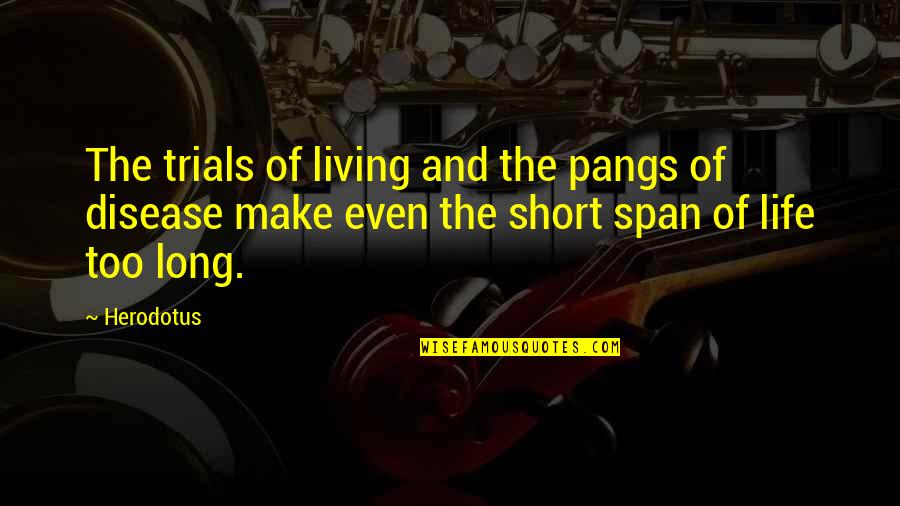 Living Life Short Quotes By Herodotus: The trials of living and the pangs of