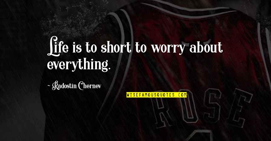 Living Life Short Quotes By Radostin Chernev: Life is to short to worry about everything.