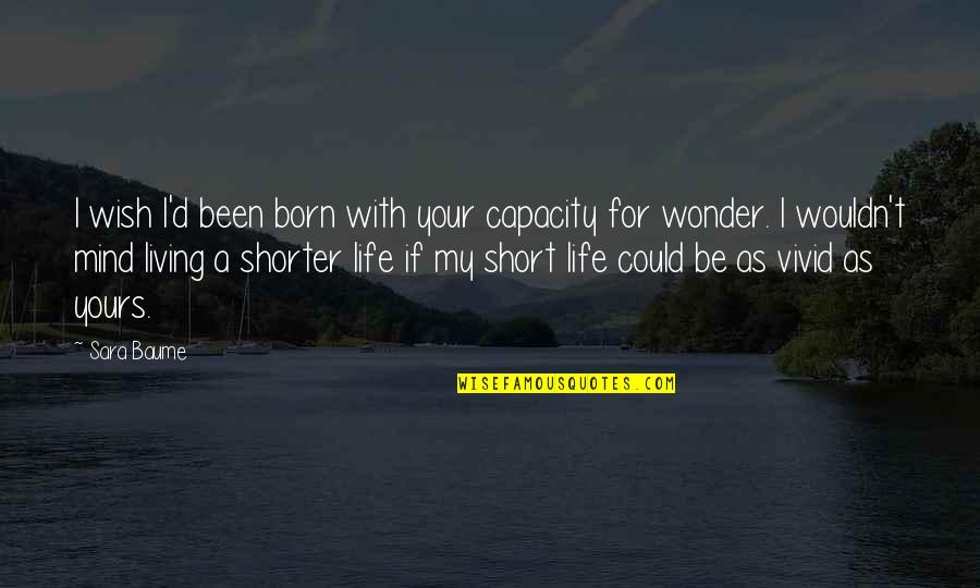 Living Life Short Quotes By Sara Baume: I wish I'd been born with your capacity Living Life Short Quotes By Sara Baume: I wish I'd been born with your capacity
