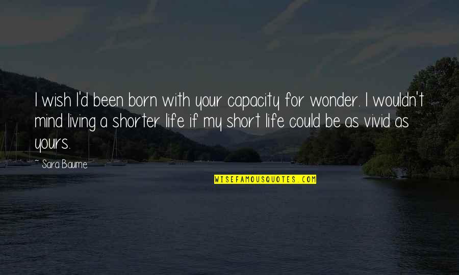 Living Life Short Quotes By Sara Baume: I wish I'd been born with your capacity