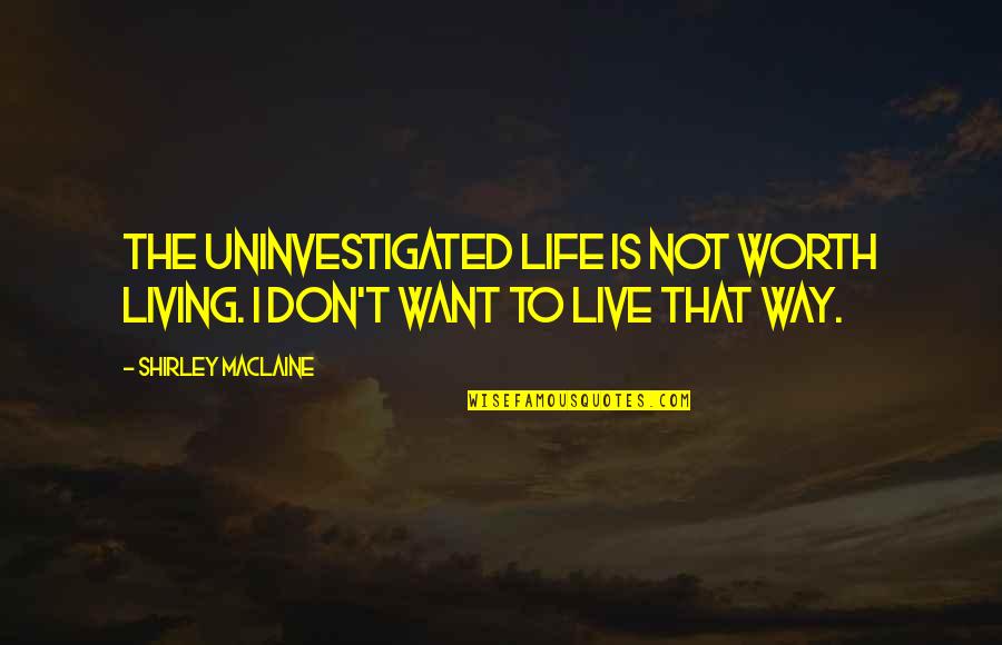 Living Life The Way You Want Quotes By Shirley Maclaine: The uninvestigated life is not worth living. I