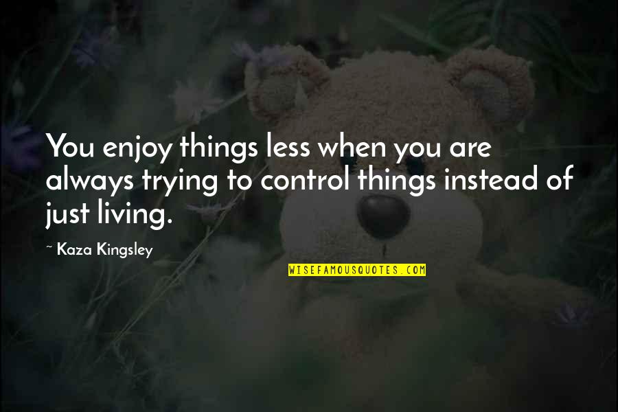 Living Life To Your Fullest Quotes By Kaza Kingsley: You enjoy things less when you are always