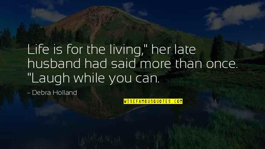 Living Life While You Can Quotes By Debra Holland: Life is for the living," her late husband