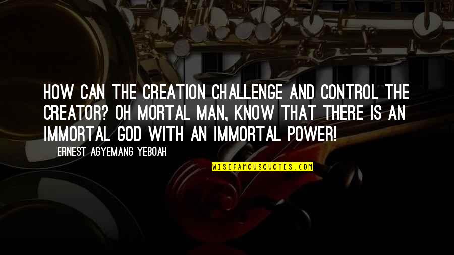 Living Life With God Quotes By Ernest Agyemang Yeboah: How can the creation challenge and control the