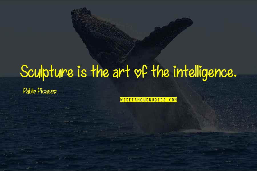 Living Life With Integrity Quotes By Pablo Picasso: Sculpture is the art of the intelligence.