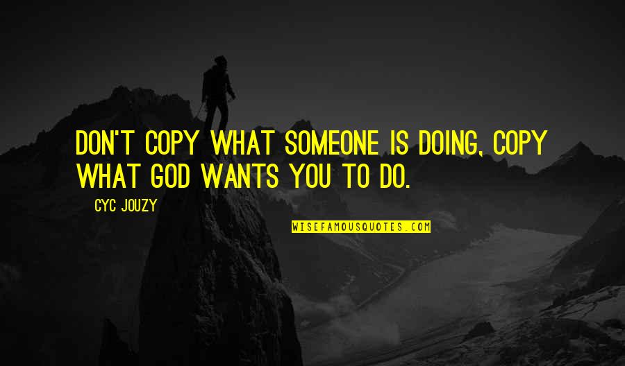 Living Life With Someone Quotes By Cyc Jouzy: Don't Copy What Someone Is Doing, Copy What